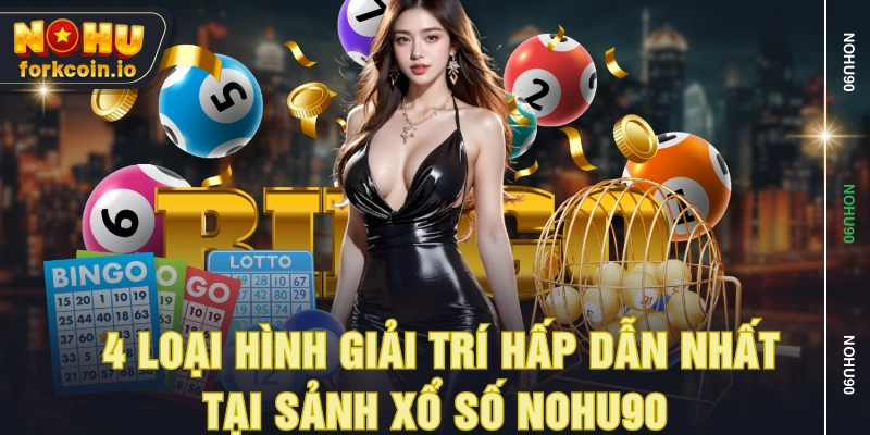  4 loại hình giải trí hấp dẫn nhất tại sảnh xổ số NOHU90