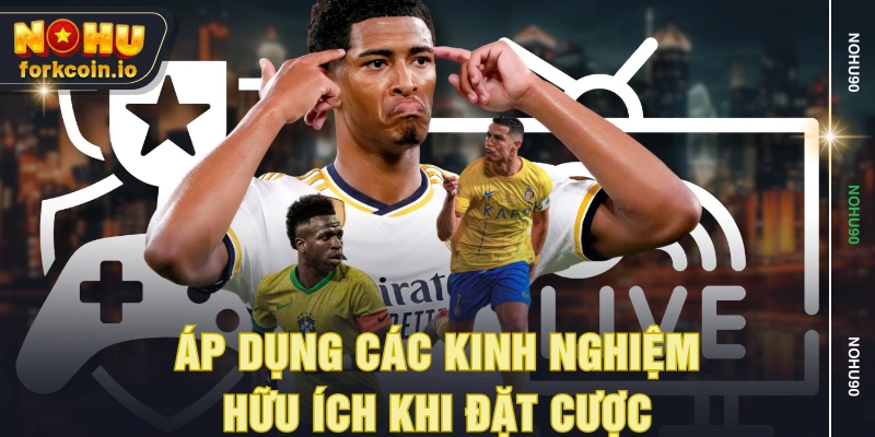 Áp dụng các kinh nghiệm hữu ích khi đặt cược