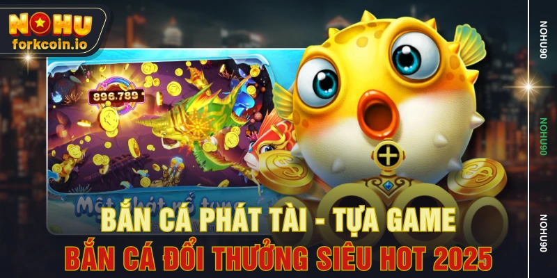 Bắn Cá Phát Tài - Tựa Game Bắn Cá Đổi Thưởng Siêu Hot 2025