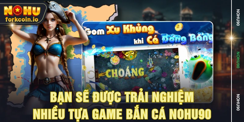 Bạn sẽ được trải nghiệm nhiều tựa game bắn cá NOHU90