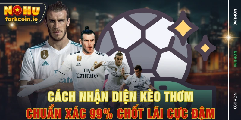 Cách Nhận Diện Kèo Thơm Chuẩn Xác 99% Chốt Lãi Cực Đậm