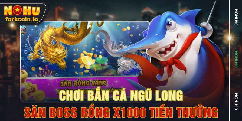 Chơi Bắn Cá Ngũ Long Săn Boss Rồng X1000 Tiền Thưởng