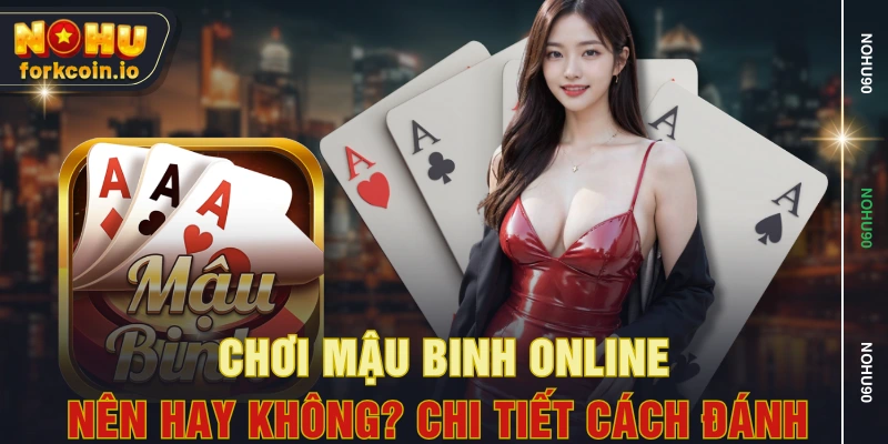 Chơi Mậu Binh Online - Nên Hay Không? Chi Tiết Cách Đánh