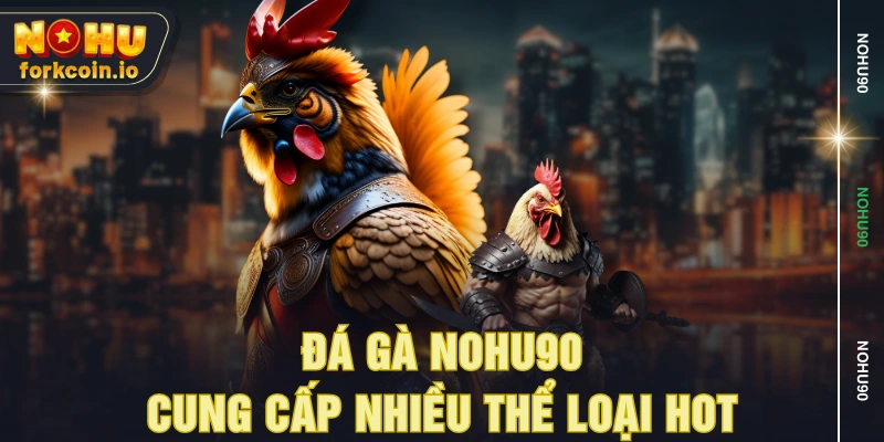 Đá gà NOHU90 cung cấp nhiều thể loại hot