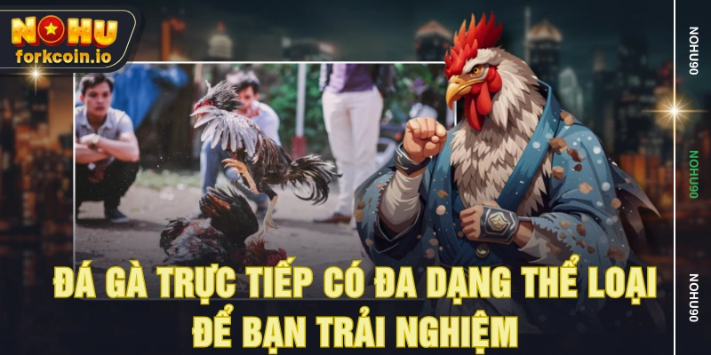 Đá gà trực tiếp có đa dạng thể loại để bạn trải nghiệm