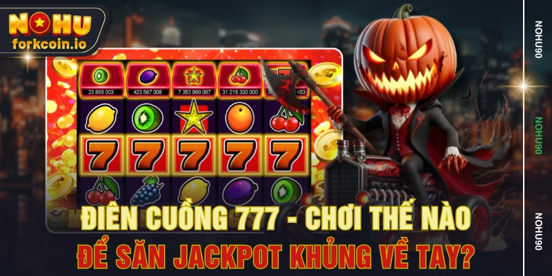 Điên Cuồng 777 - Chơi Thế Nào Để Săn Jackpot Khủng Về Tay?