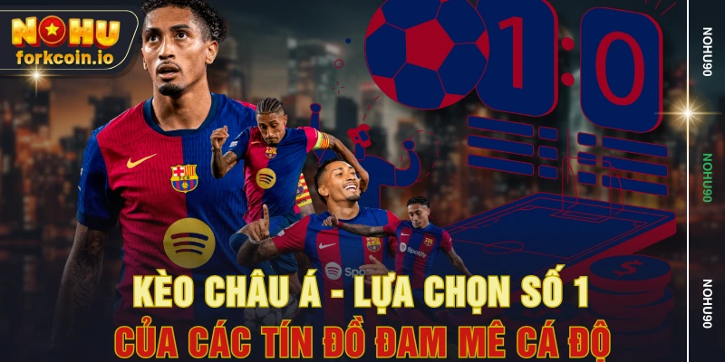 Kèo Châu Á - Lựa Chọn Số 1 Của Các Tín Đồ Đam Mê Cá Độ