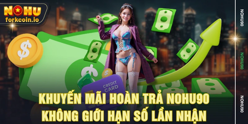 Khuyến mãi hoàn trả NOHU90 không giới hạn số lần nhận