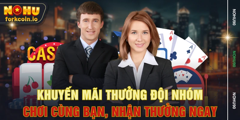 Khuyến Mãi Thưởng Đội Nhóm - Chơi Cùng Bạn, Nhận Thưởng Ngay
