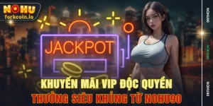 Khuyến Mãi Vip Độc Quyền - Thưởng Siêu Khủng Từ NOHU90