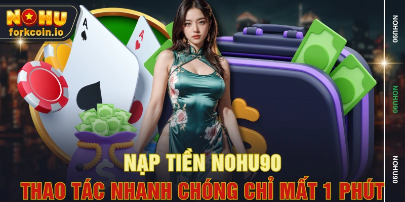 Nạp Tiền NOHU90 - Thao Tác Nhanh Chóng Chỉ Mất 1 Phút