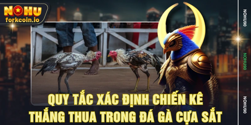 Quy tắc xác định chiến kê thắng thua trong đá gà cựa sắt Quy tắc xác định chiến kê thắng thua trong đá gà cựa sắt