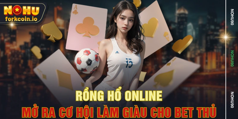 Rồng Hổ Online - Mở Ra Cơ Hội Làm Giàu Cho Bet Thủ