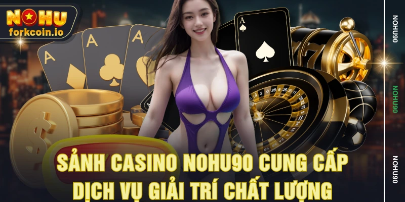 Sảnh casino NOHU90 cung cấp dịch vụ giải trí chất lượng Sảnh casino NOHU90 cung cấp dịch vụ giải trí chất lượng