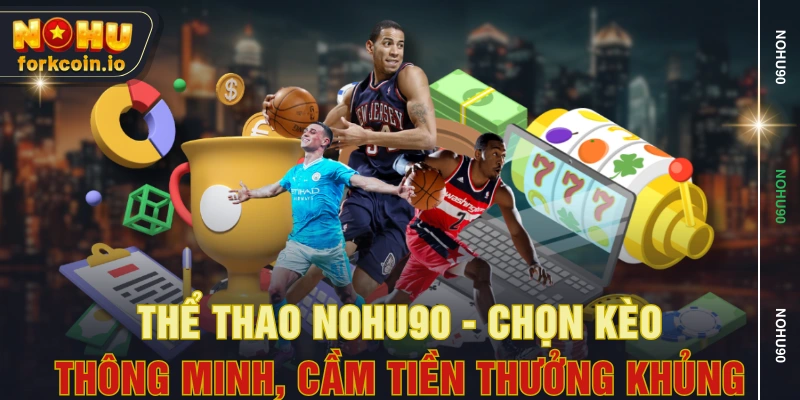 Thể Thao NOHU90 - Chọn Kèo Thông Minh, Cầm Tiền Thưởng Khủng Thể Thao NOHU90 - Chọn Kèo Thông Minh, Cầm Tiền Thưởng Khủng