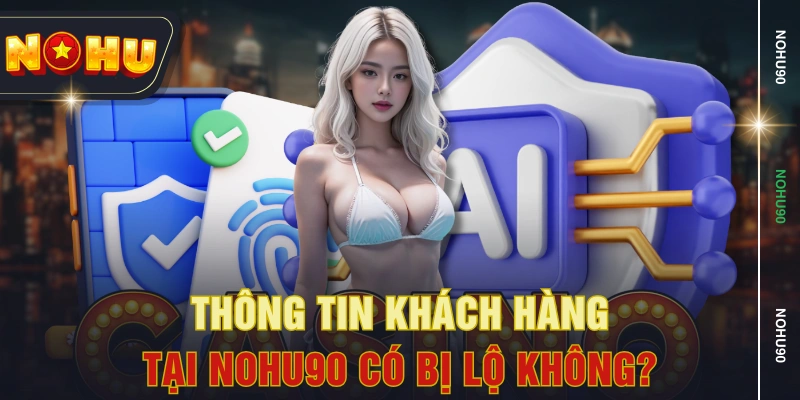 Thông tin khách hàng tại NOHU90 có bị lộ không? Thông tin khách hàng tại NOHU90 có bị lộ không?