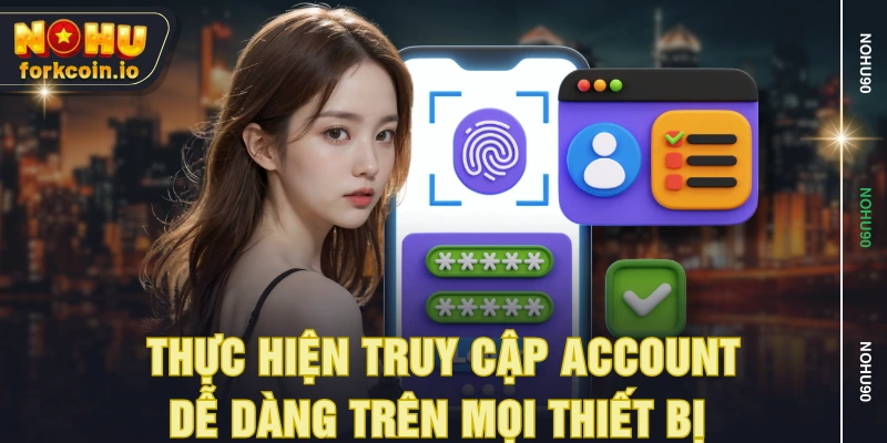 Thực hiện truy cập account dễ dàng trên mọi thiết bị Thực hiện truy cập account dễ dàng trên mọi thiết bị