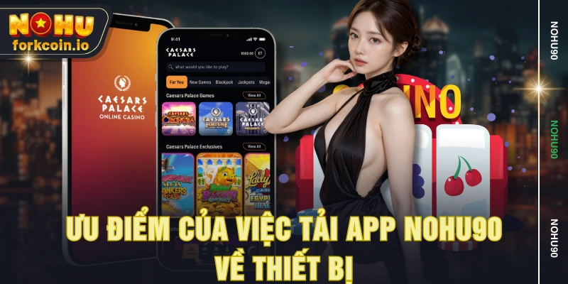 Ưu điểm của việc tải app NOHU90 về thiết bị