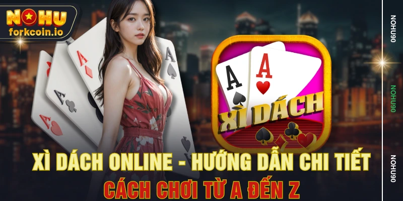 Xì Dách Online - Hướng Dẫn Chi Tiết Cách Chơi Từ A Đến Z